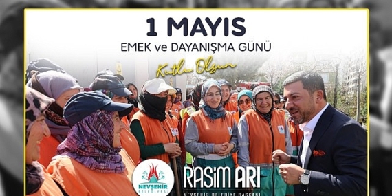 Nevşehir Belediye Başkanı Rasim Arı, memleketi ve ülkesi için alın teri döken, üreten ve canla-başla çalışan emekçilerin 1 Mayıs Emek ve Dayanışma Günü’nü kutladı