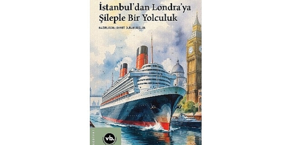 İstanbul limanından Londra’nın sisli kıyılarına uzanan sıra dışı macera: “İstanbul’dan Londra’ya Şileple Bir Yolculuk”